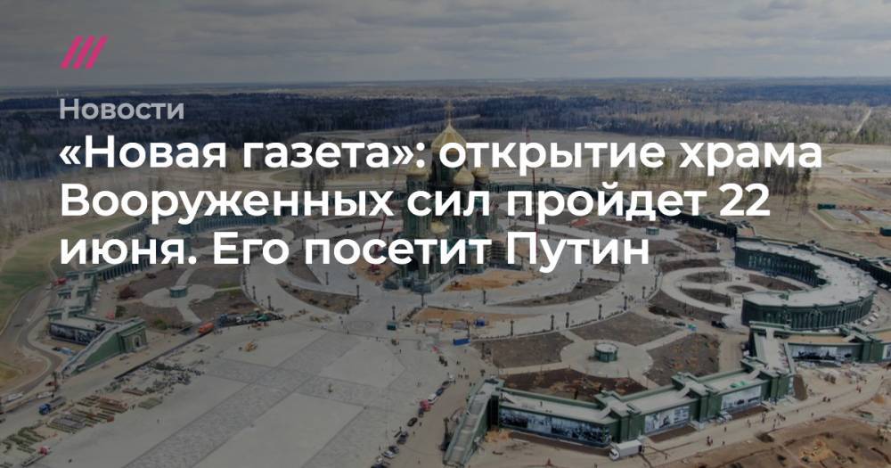 Открытие главного храма Минобороны пройдет 22 июня. Его посетит Путин