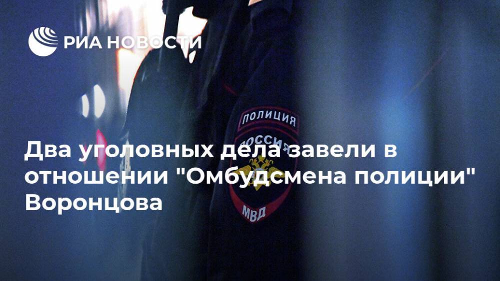 Два уголовных дела завели в отношении "Омбудсмена полиции" Воронцова