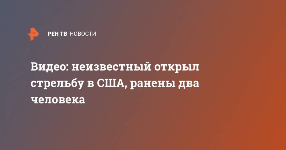 Видео: неизвестный открыл стрельбу в США, ранены два человека