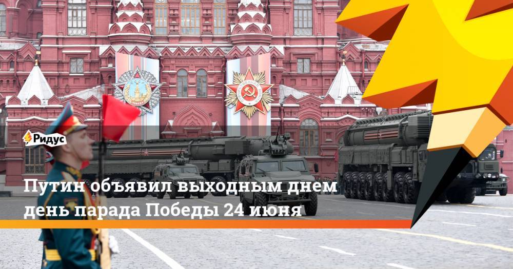 Путин объявил выходным днем день парада Победы 24 июня