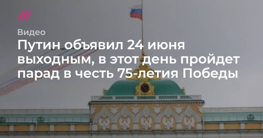 Путин объявил 24 июня выходным, в этот день пройдет парад в честь 75-летия Победы