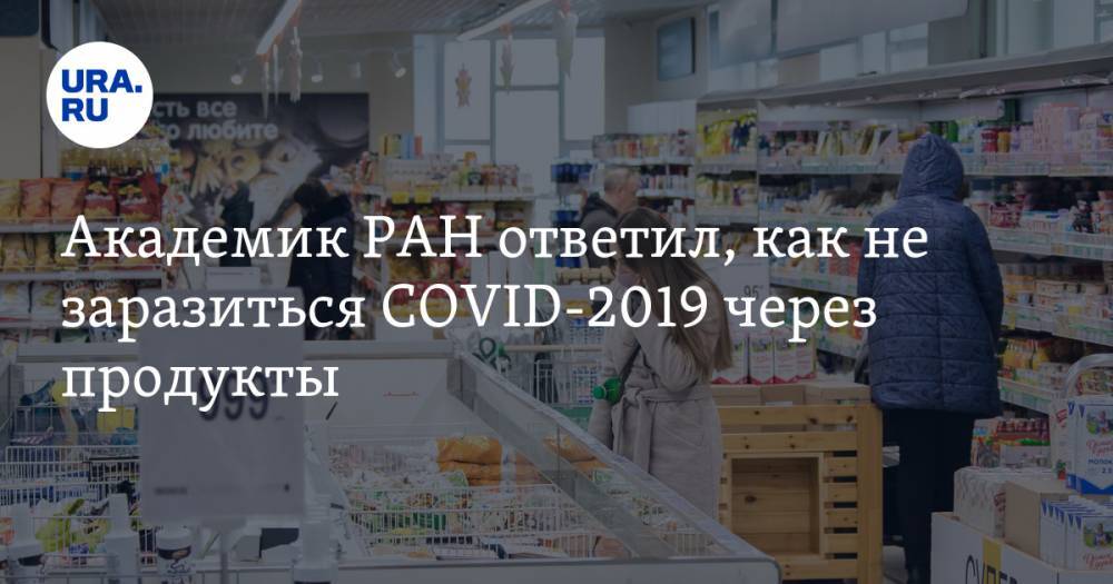 Академик РАН ответил, как не заразиться COVID-2019 через продукты
