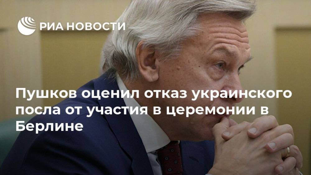 Пушков оценил отказ украинского посла от участия в церемонии в Берлине