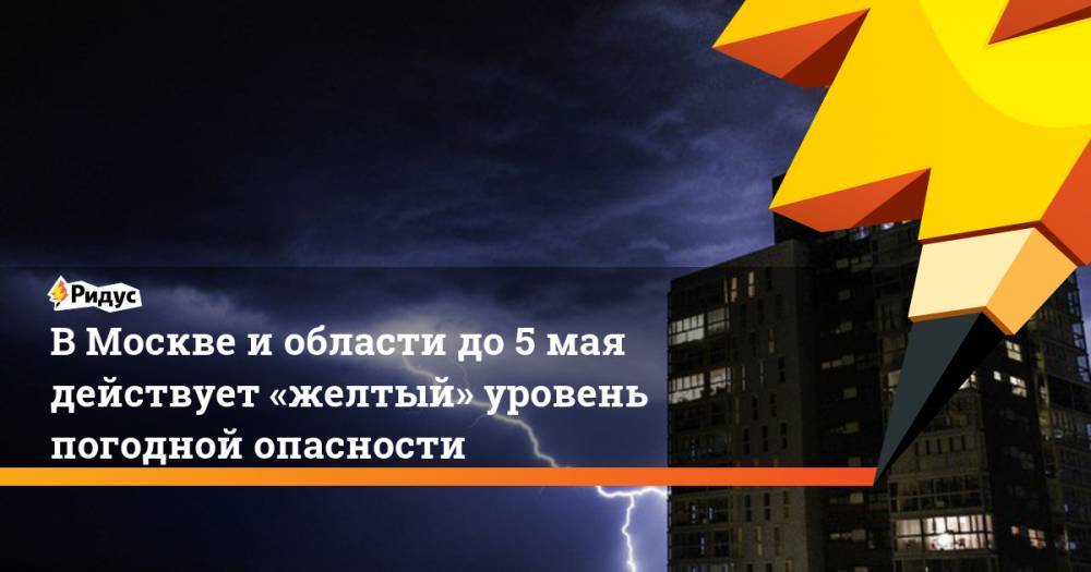 ВМоскве иобласти до5мая действует «желтый» уровень погодной опасности
