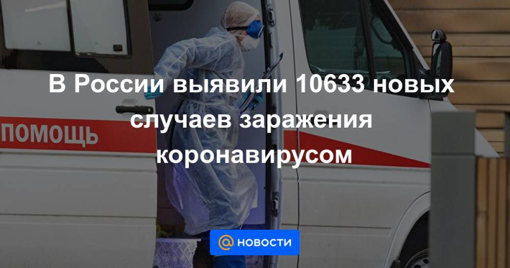 В России выявили 10633 новых случаев заражения коронавирусом