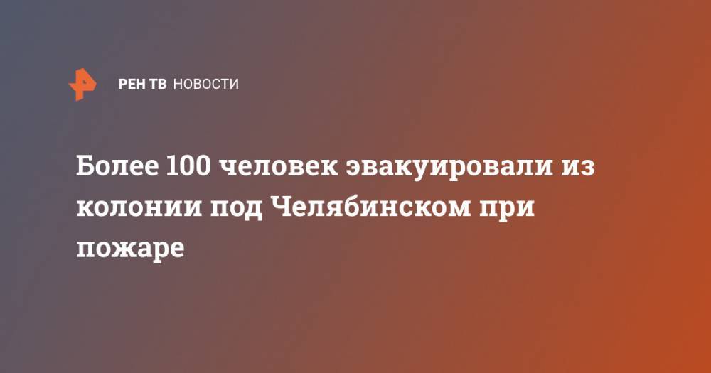 Более 100 человек эвакуировали из колонии под Челябинском при пожаре