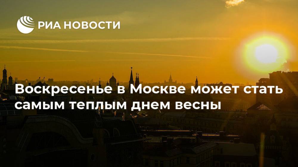 Воскресенье в Москве может стать самым теплым днем весны
