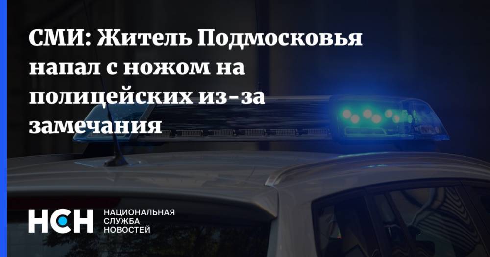 СМИ: Житель Подмосковья напал с ножом на полицейских из-за замечания