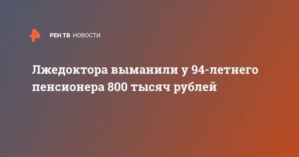 Лжедоктора выманили у 94-летнего пенсионера 800 тысяч рублей