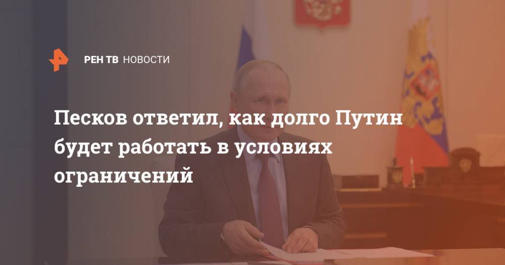 Песков ответил, как долго Путин будет работать в условиях ограничений