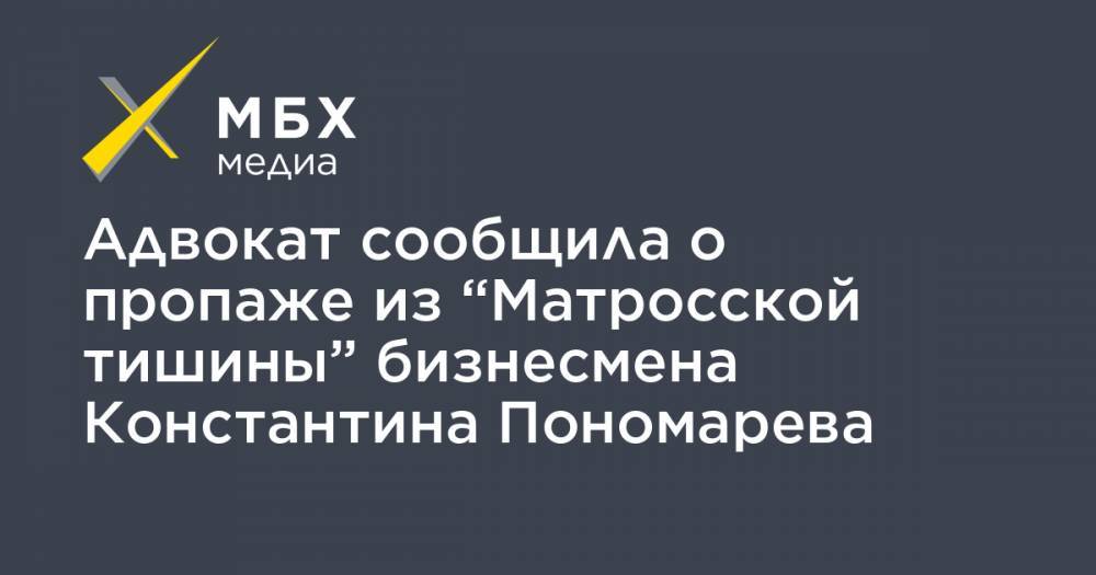 Адвокат сообщила о пропаже из “Матросской тишины” бизнесмена Константина Пономарева