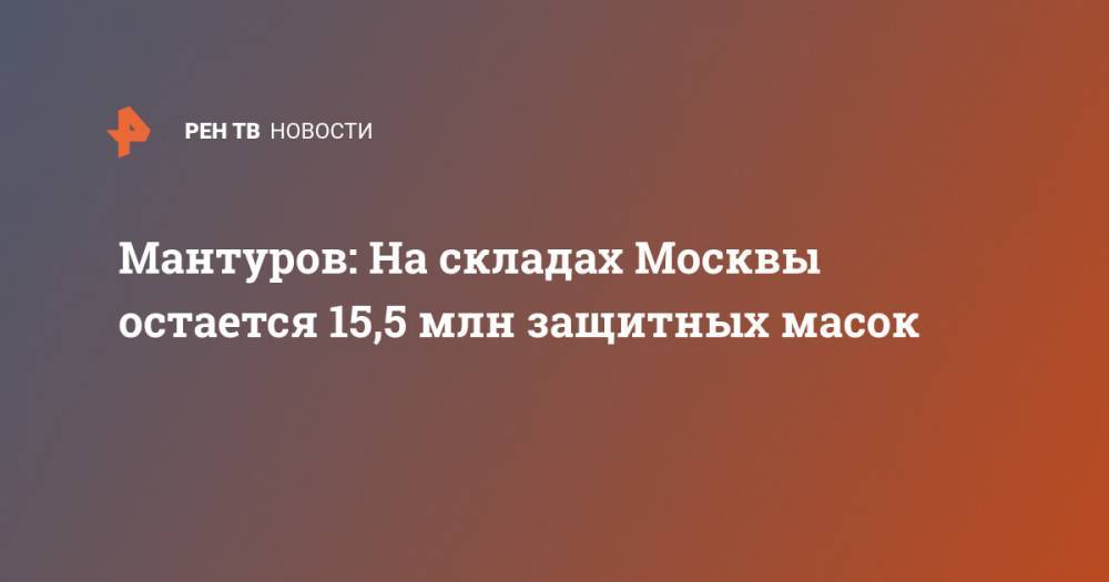 Мантуров: На складах Москвы остается 15,5 млн защитных масок