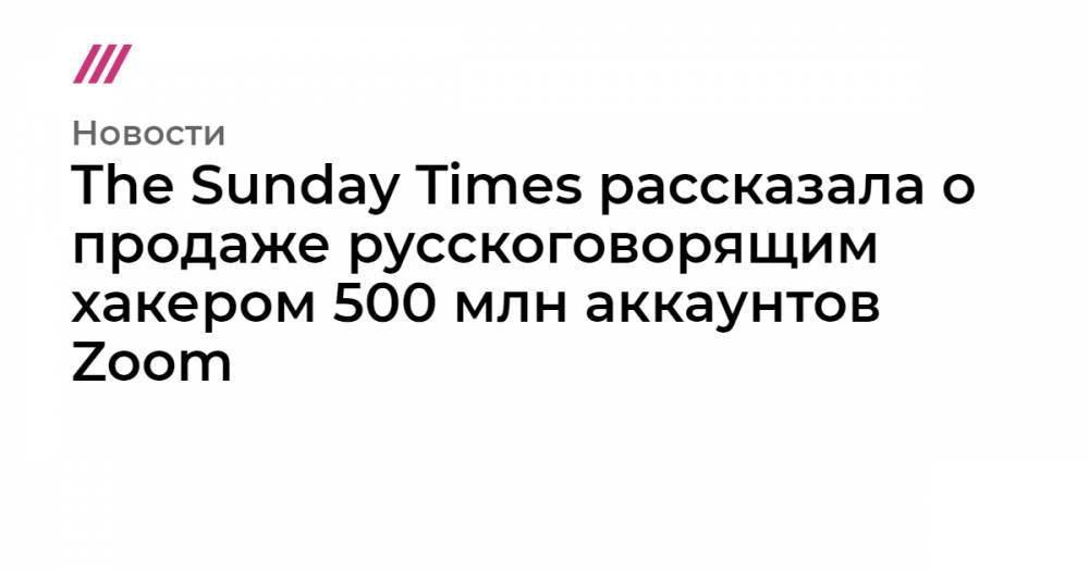 The Sunday Times рассказала о продаже русскоговорящим хакером 500 млн аккаунтов Zoom
