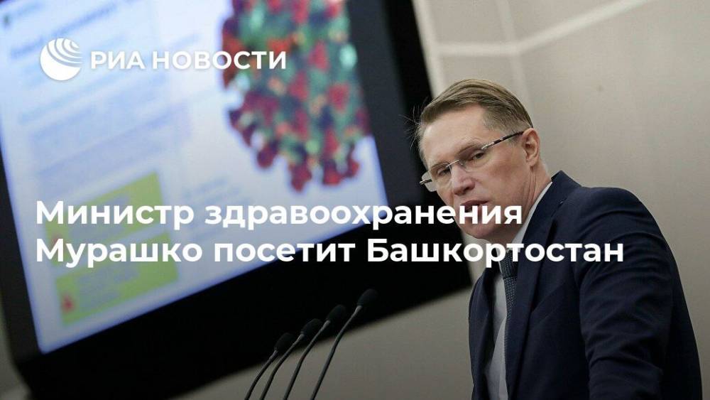 Министр здравоохранения Мурашко посетит Башкортостан