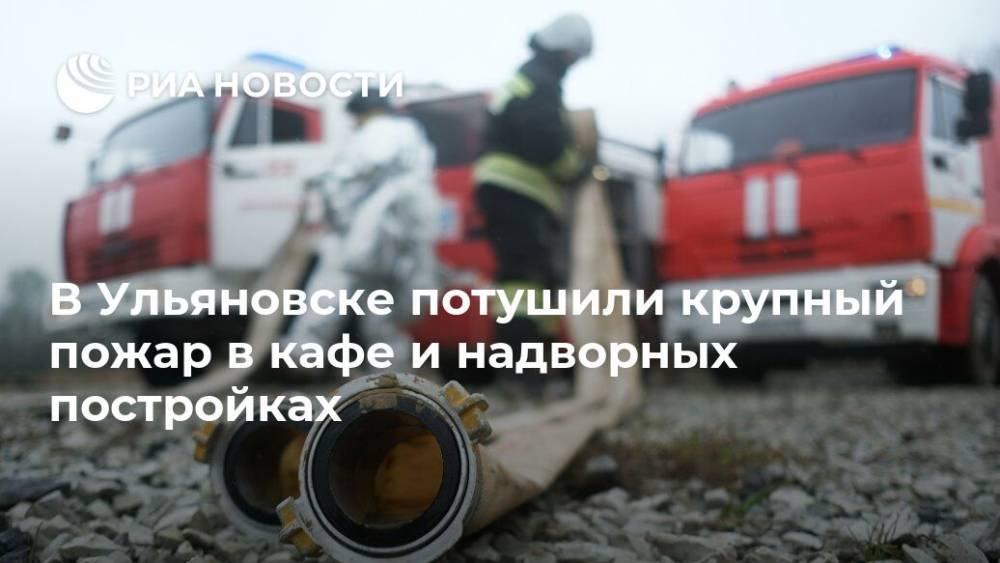 В Ульяновске потушили крупный пожар в кафе и надворных постройках