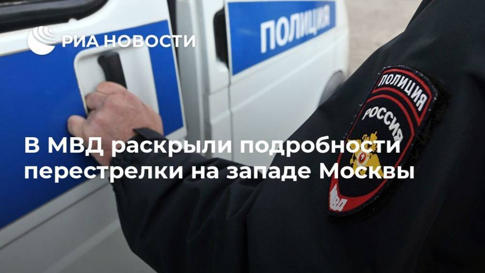 В МВД раскрыли подробности перестрелки на западе Москвы