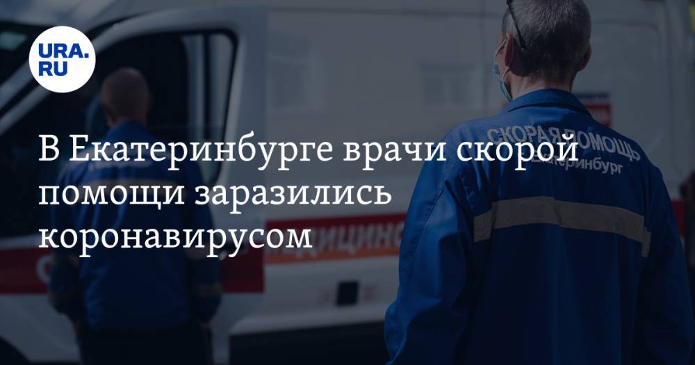 В Екатеринбурге врачи скорой помощи заразились коронавирусом