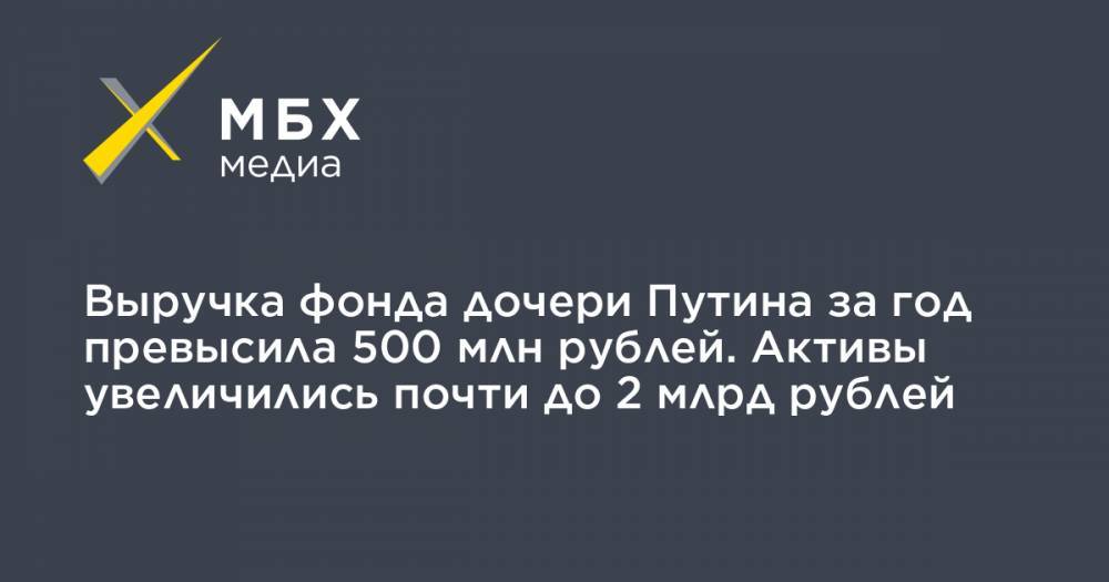 Выручка фонда дочери Путина за год превысила 500 млн рублей. Активы увеличились почти до 2 млрд рублей
