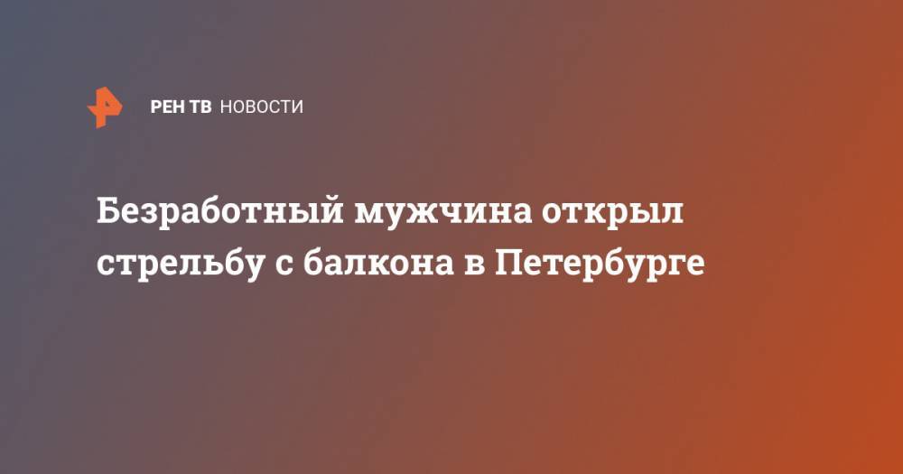 Безработный мужчина открыл стрельбу с балкона в Петербурге