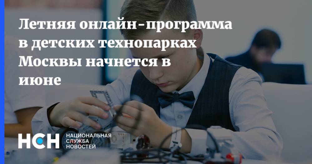 Летняя онлайн-программа в детских технопарках Москвы начнется в июне