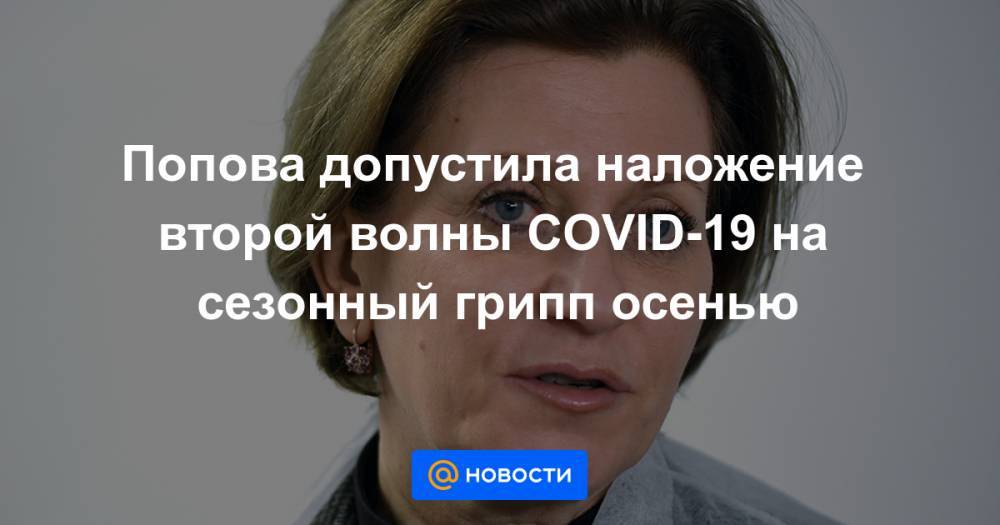 Попова допустила наложение второй волны COVID-19 на сезонный грипп осенью