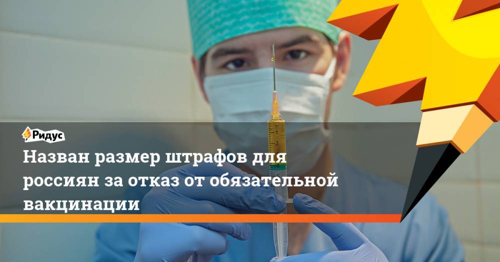 Назван размер штрафов для россиян за отказ от обязательной вакцинации