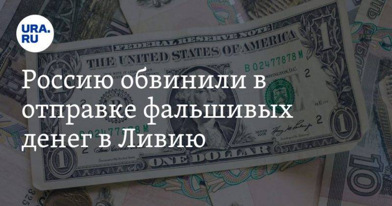 Россию обвинили в отправке фальшивых денег в Ливию
