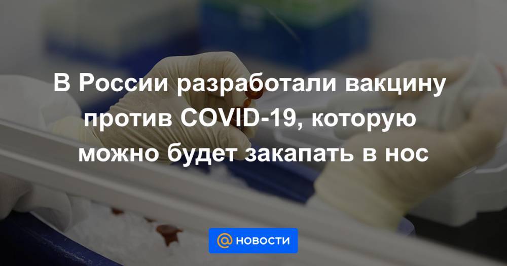 В России разработали вакцину против COVID-19, которую можно будет закапать в нос
