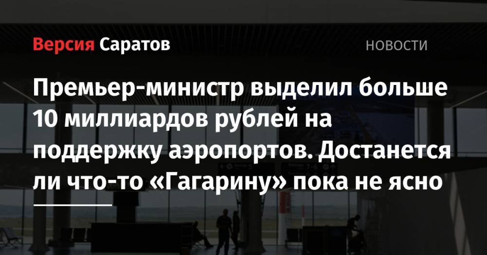 Премьер-министр выделил больше 10 миллиардов рублей на поддержку аэропортов. Достанется ли что-то «Гагарину» пока не ясно