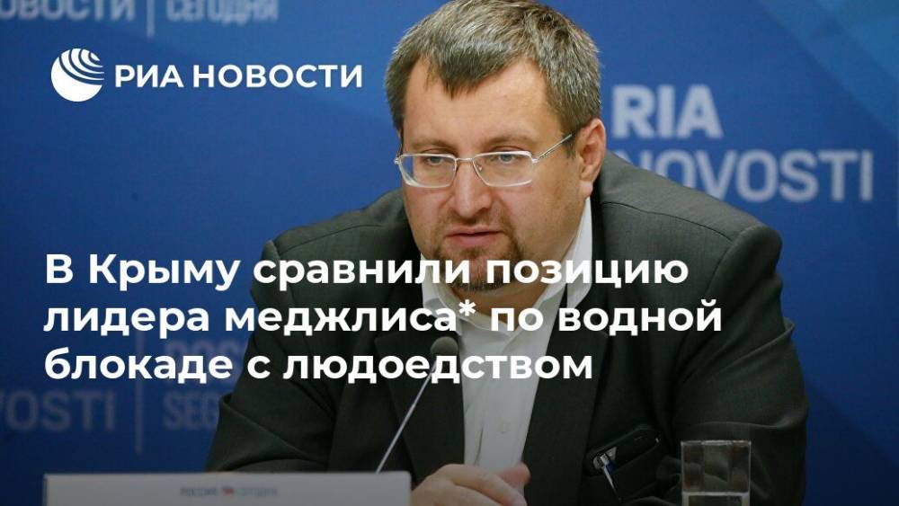 В Крыму сравнили позицию лидера меджлиса* по водной блокаде с людоедством