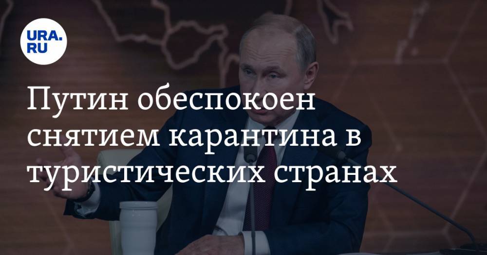 Путин обеспокоен снятием карантина в туристических странах