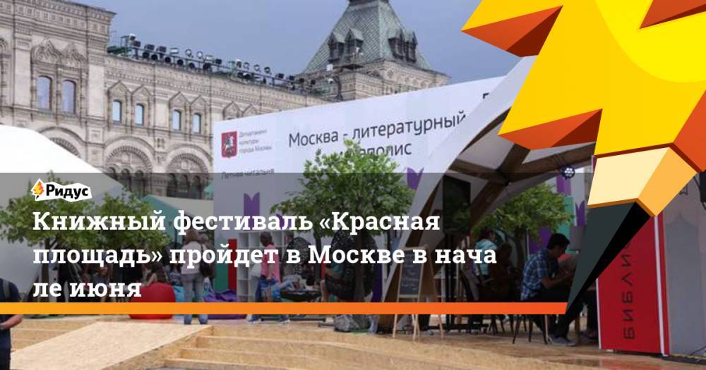 Книжный фестиваль «Красная площадь» пройдет вМоскве вначале июня