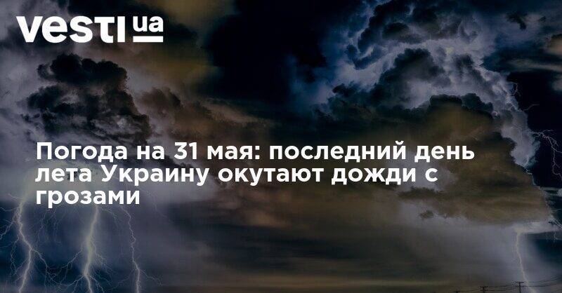 Погода на 31 мая: в последний день весны Украину окутают дожди с грозами
