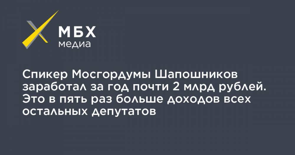 Спикер Мосгордумы Шапошников заработал за год почти 2 млрд рублей. Это в пять раз больше доходов всех остальных депутатов