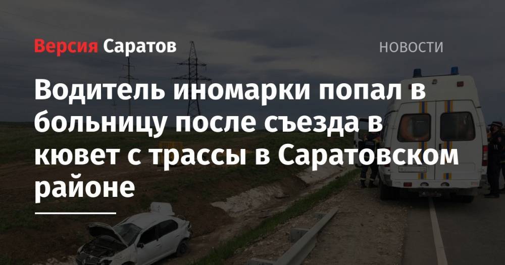 Водитель иномарки попал в больницу после съезда в кювет с трассы в Саратовском районе
