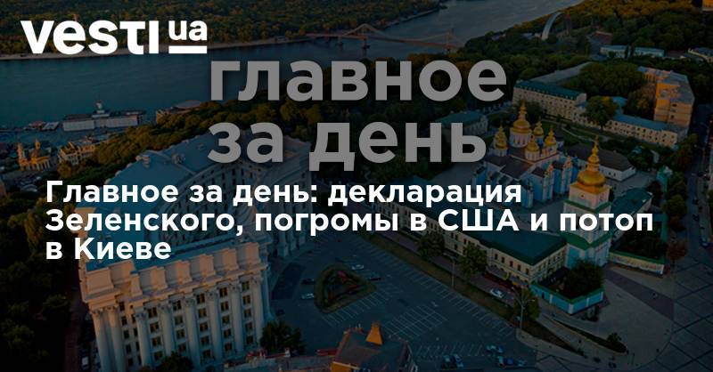 Главное за день: декларация Зеленского, погромы в США и потоп в Киеве