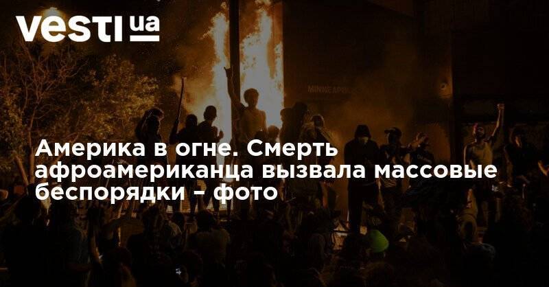 Америка в огне. Смерть афроамериканца вызвала массовые беспорядки – фото