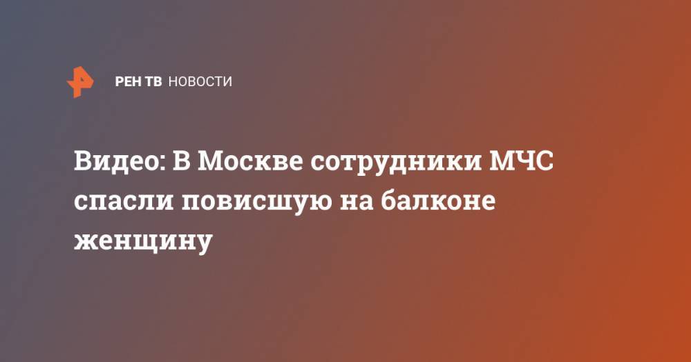 Видео: В Москве сотрудники МЧС спасли повисшую на балконе женщину