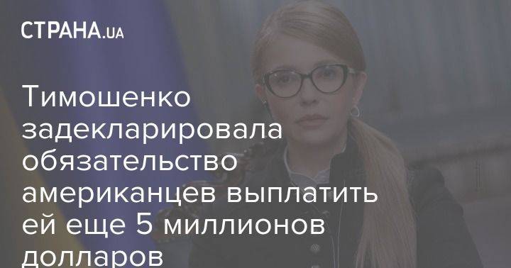 Тимошенко задекларировала обязательство американцев выплатить ей еще 5 миллионов долларов