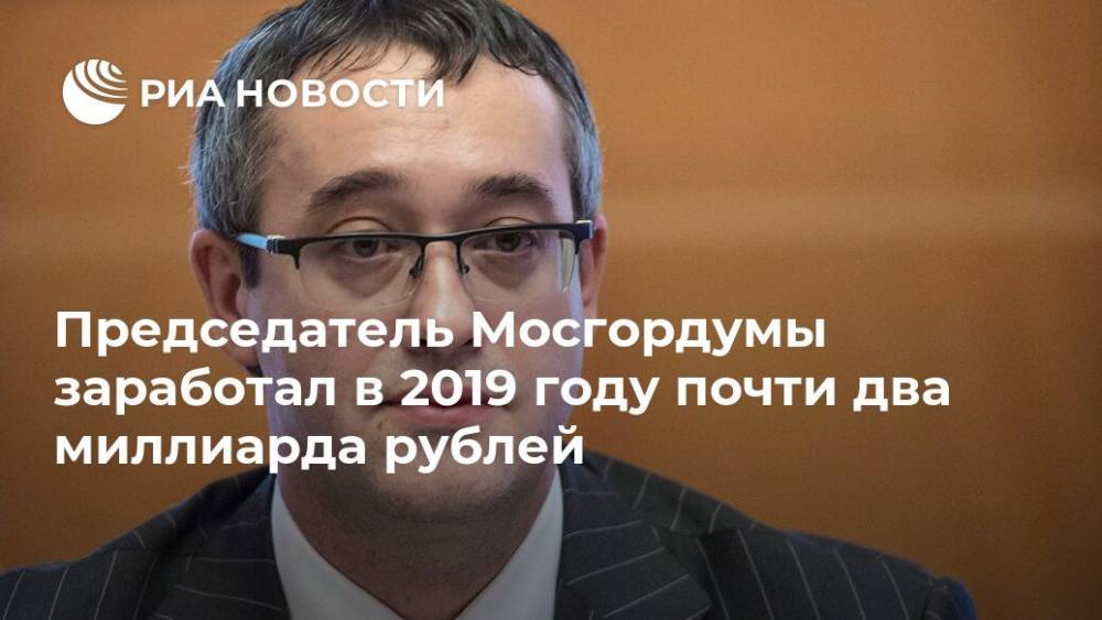 Председатель Мосгордумы заработал в 2019 году почти два миллиарда рублей