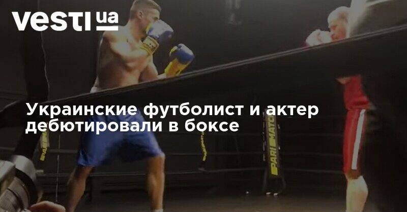 Украинские футболист и актер дебютировали в боксе