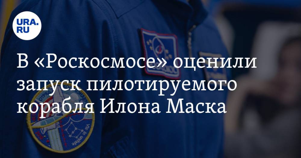 В «Роскосмосе» оценили запуск пилотируемого корабля Илона Маска