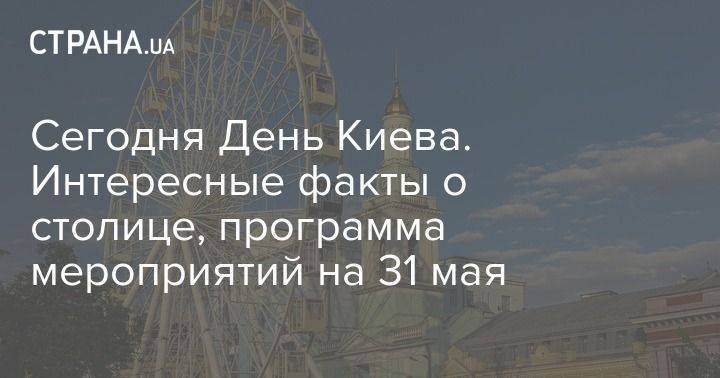 Сегодня День Киева. Интересные факты о столице, программа мероприятий на 31 мая