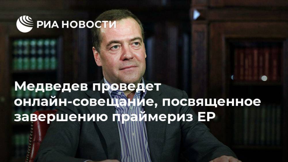 Медведев проведет онлайн-совещание, посвященное завершению праймериз ЕР