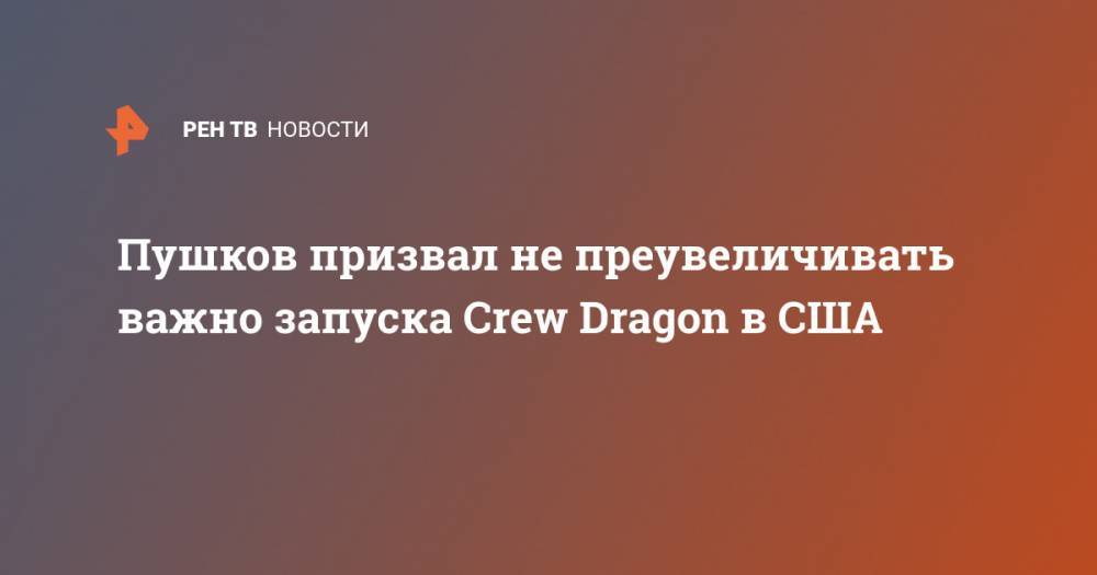 Пушков призвал не преувеличивать важно запуска Crew Dragon в США