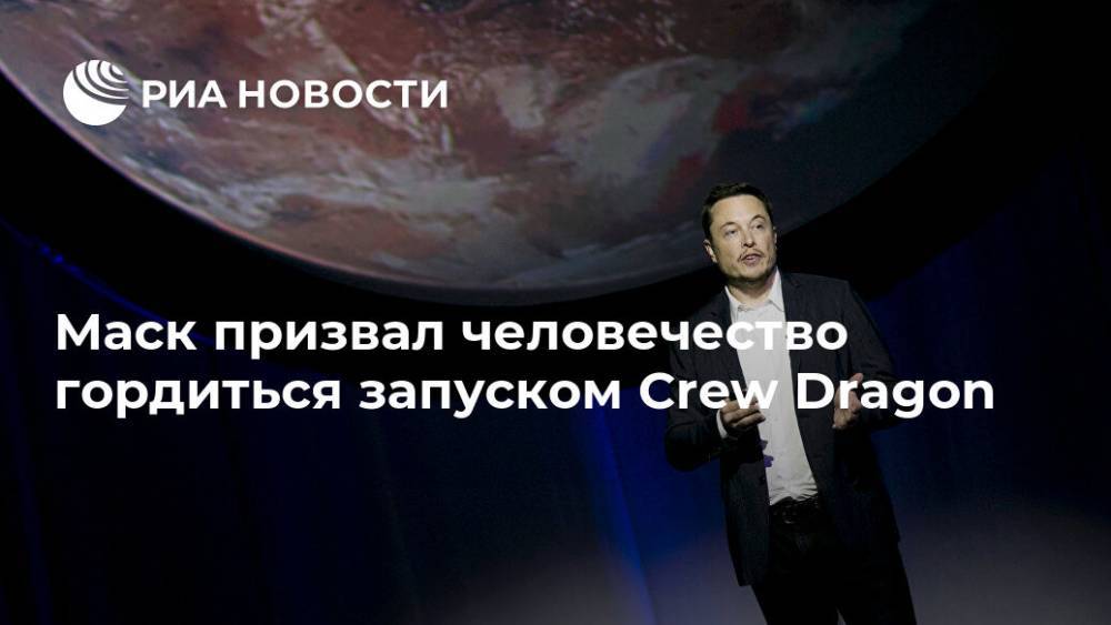Маск призвал человечество гордиться запуском Crew Dragon