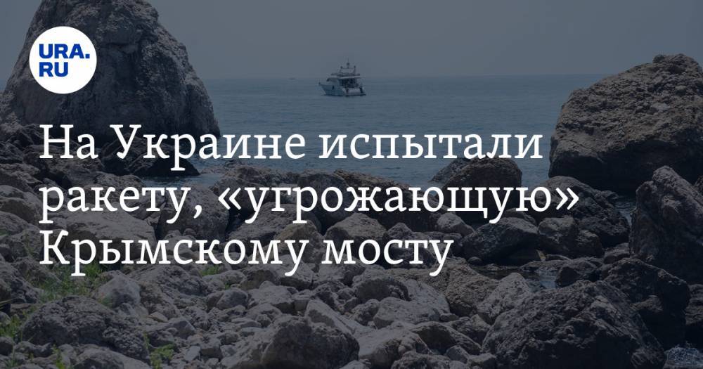 На Украине испытали ракету, «угрожающую» Крымскому мосту