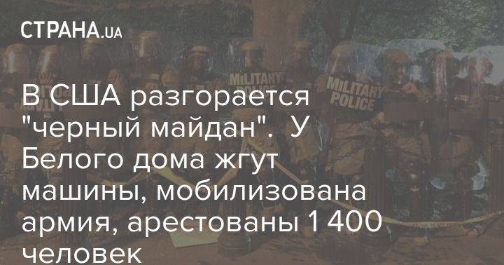 В США разгорается "черный майдан". У Белого дома жгут машины, мобилизована армия, арестованы 1 400 человек