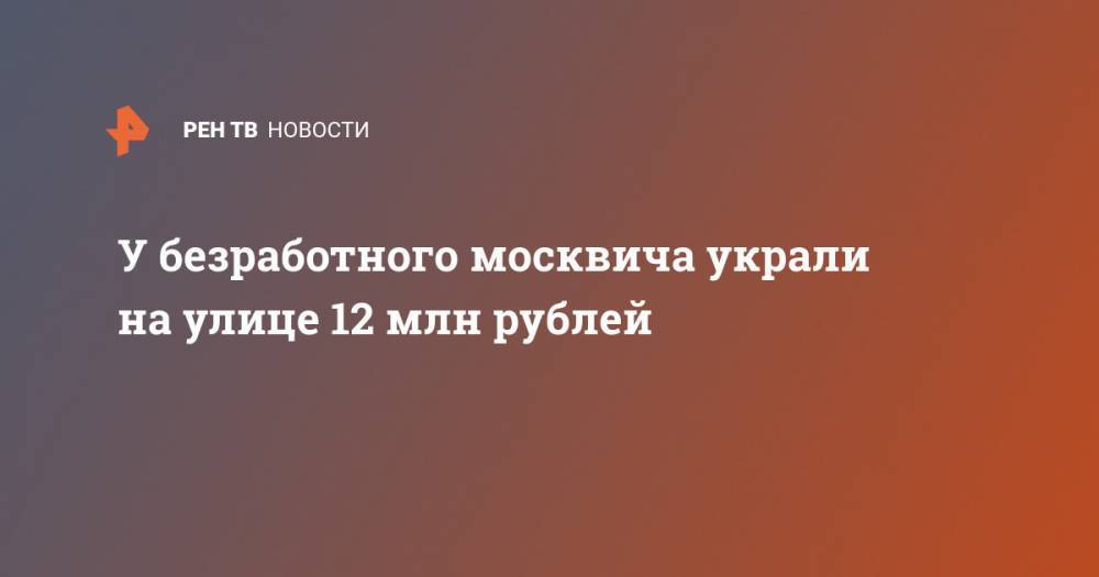 У безработного москвича украли на улице 12 млн рублей