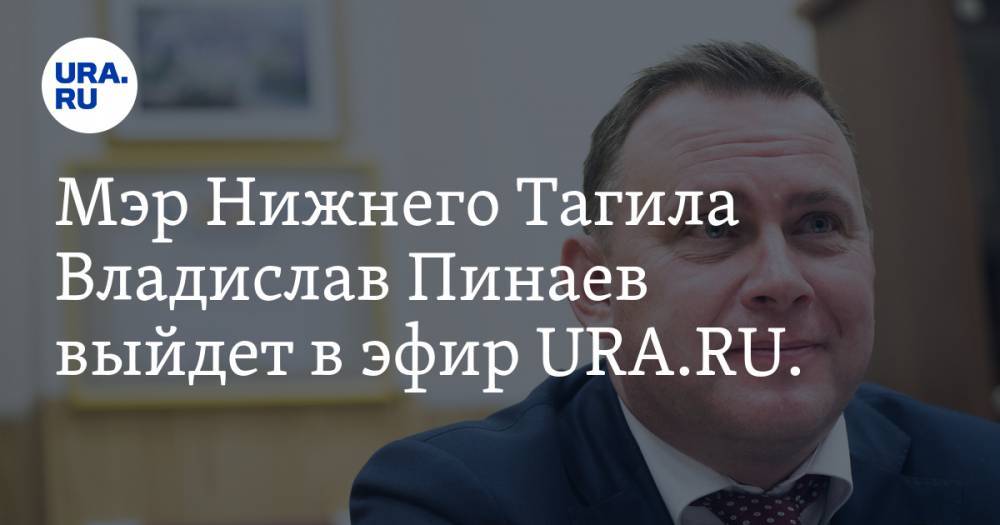 Мэр Нижнего Тагила Владислав Пинаев выйдет в эфир URA.RU. Готовьте ваши вопросы